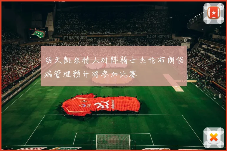 明天凯尔特人对阵骑士杰伦布朗伤病管理预计将参加比赛