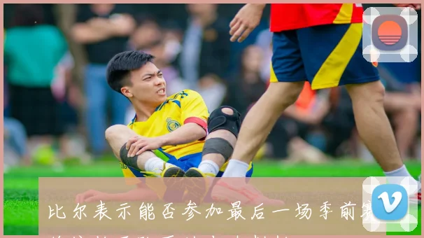 比尔表示能否参加最后一场季前赛将依赖于队医的专业判断