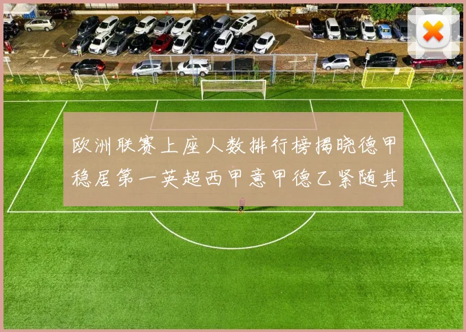 欧洲联赛上座人数排行榜揭晓德甲稳居第一英超西甲意甲德乙紧随其后