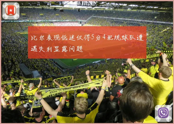 比尔表现低迷仅得5分4犯规球队遭遇失利显露问题
