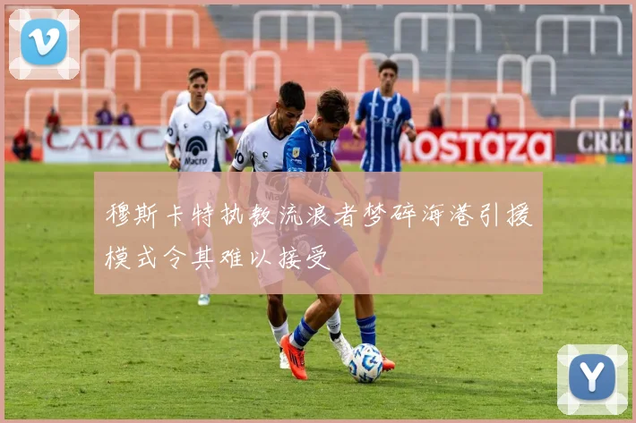 穆斯卡特执教流浪者梦碎海港引援模式令其难以接受