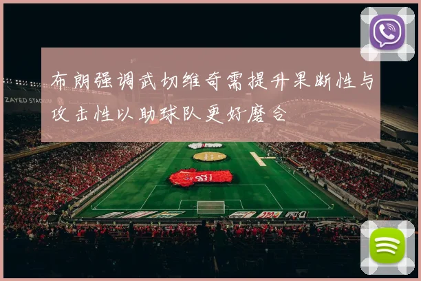 布朗强调武切维奇需提升果断性与攻击性以助球队更好磨合