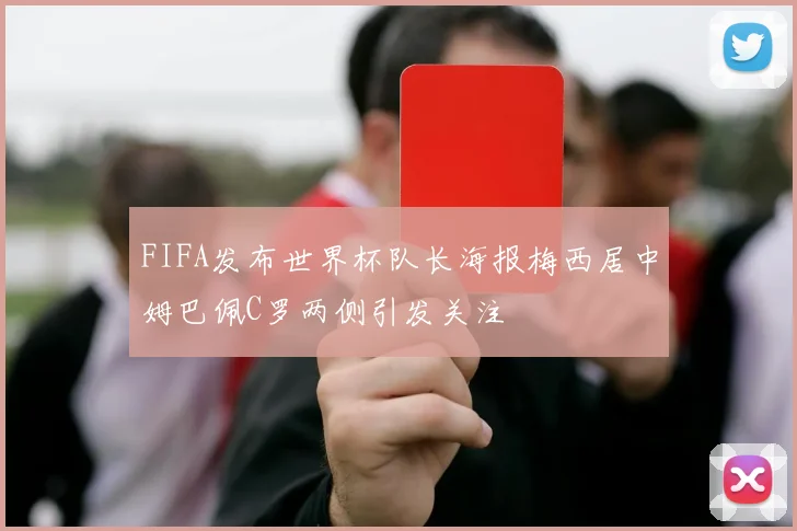 FIFA发布世界杯队长海报梅西居中姆巴佩C罗两侧引发关注