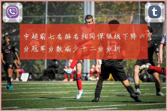 中超前七名排名相同保级线下降六分冠军分数减少十二分分析