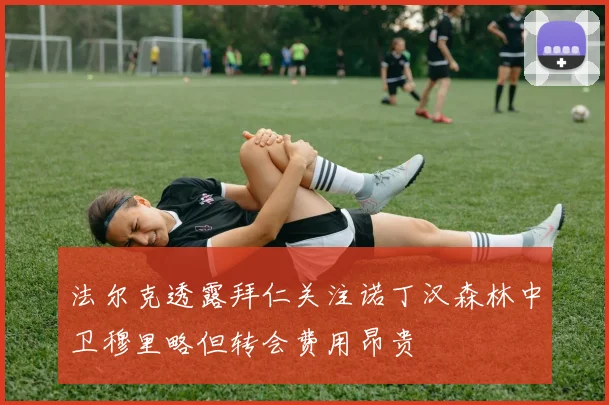 法尔克透露拜仁关注诺丁汉森林中卫穆里略但转会费用昂贵