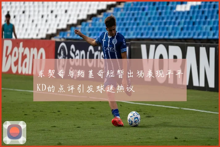东契奇与约基奇短暂出场表现平平KD的点评引发球迷热议