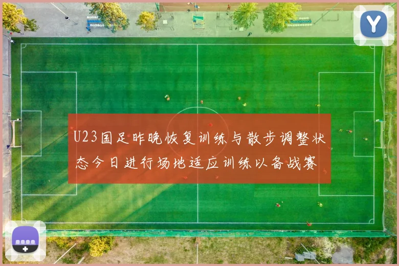 U23国足昨晚恢复训练与散步调整状态今日进行场地适应训练以备战赛事
