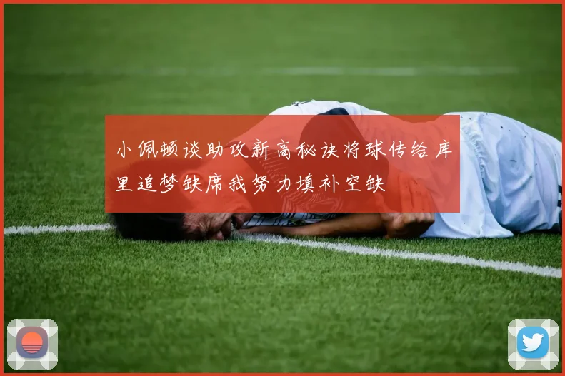 小佩顿谈助攻新高秘诀将球传给库里追梦缺席我努力填补空缺