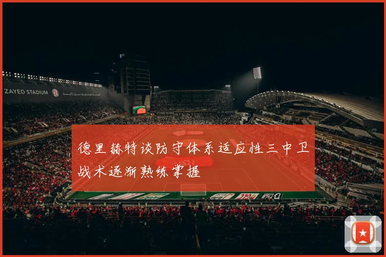 德里赫特谈防守体系适应性三中卫战术逐渐熟练掌握