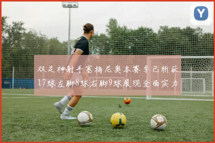双足神射手塞梅尼奥本赛季已斩获17球左脚8球右脚9球展现全面实力