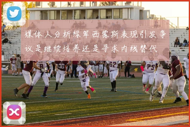 媒体人分析绿军西蒙斯表现引发争议是继续培养还是寻求内线替代