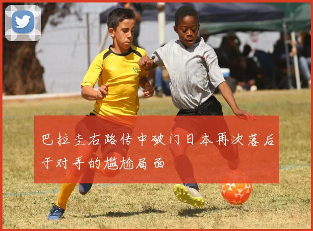 巴拉圭右路传中破门日本再次落后于对手的尴尬局面