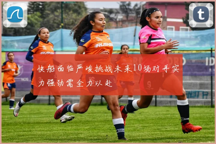 快船面临严峻挑战未来10场对手实力强劲需全力以赴