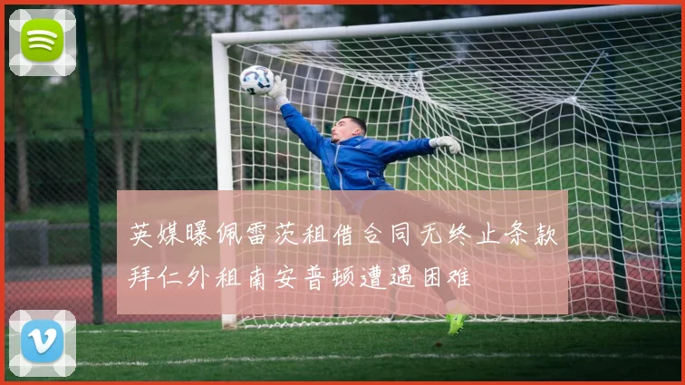 英媒曝佩雷茨租借合同无终止条款拜仁外租南安普顿遭遇困难