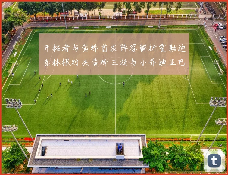 开拓者与黄蜂首发阵容解析霍勒迪克林根对决黄蜂三核与小乔迪亚巴特